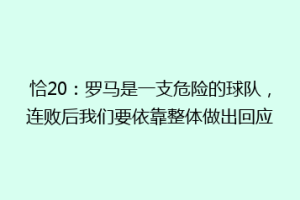 恰20：罗马是一支危险的球队，连败后我们要依靠整体做出回应