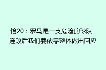 恰20:罗马是一支危险的球队,连败后我们要依靠整体做出回应