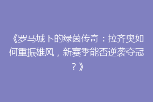 《罗马城下的绿茵传奇：拉齐奥如何重振雄风，新赛季能否逆袭夺冠？》