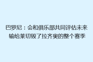 巴罗尼：会和俱乐部共同评估未来 输给莱切毁了拉齐奥的整个赛季