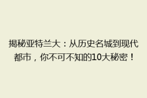 揭秘亚特兰大：从历史名城到现代都市，你不可不知的10大秘密！