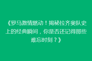 《罗马激情燃动!揭秘拉齐奥队史上的经典瞬间,你是否还记得那些难忘时刻?》