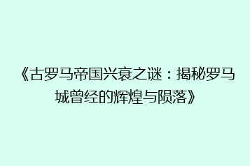 《古罗马帝国兴衰之谜:揭秘罗马城曾经的辉煌与陨落》