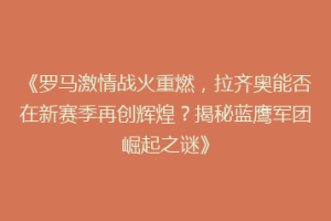 《罗马激情战火重燃，拉齐奥能否在新赛季再创辉煌？揭秘蓝鹰军团崛起之谜》