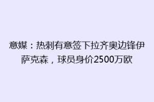 意媒：热刺有意签下拉齐奥边锋伊萨克森，球员身价2500万欧