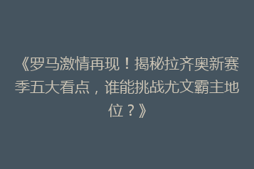 《罗马激情再现!揭秘拉齐奥新赛季五大看点,谁能挑战尤文霸主地位?》