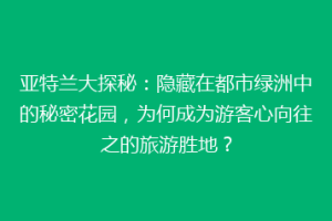 亚特兰大探秘：隐藏在都市绿洲中的秘密花园，为何成为游客心向往之的旅游胜地？