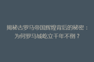 揭秘古罗马帝国辉煌背后的秘密：为何罗马城屹立千年不倒？
