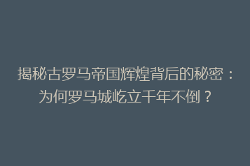 揭秘古罗马帝国辉煌背后的秘密:为何罗马城屹立千年不倒?