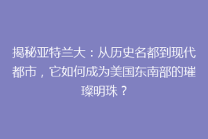 揭秘亚特兰大：从历史名都到现代都市，它如何成为美国东南部的璀璨明珠？