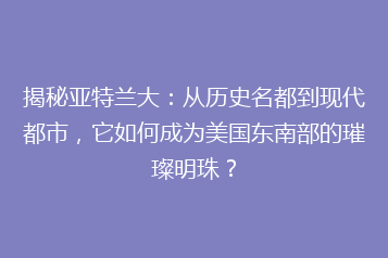 揭秘亚特兰大：从历史名都到现代都市，它如何成为美国东南部的璀璨明珠？