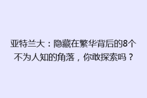 亚特兰大：隐藏在繁华背后的8个不为人知的角落，你敢探索吗？