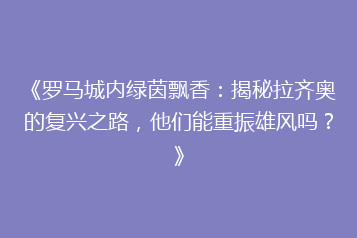《罗马城内绿茵飘香:揭秘拉齐奥的复兴之路,他们能重振雄风吗?》