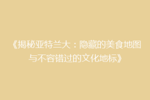 《揭秘亚特兰大：隐藏的美食地图与不容错过的文化地标》