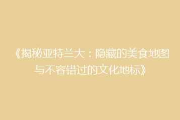 《揭秘亚特兰大:隐藏的美食地图与不容错过的文化地标》