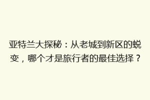 亚特兰大探秘：从老城到新区的蜕变，哪个才是旅行者的最佳选择？