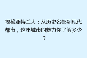 揭秘亚特兰大：从历史名都到现代都市，这座城市的魅力你了解多少？