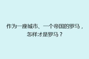 作为一座城市、一个帝国的罗马，怎样才是罗马？