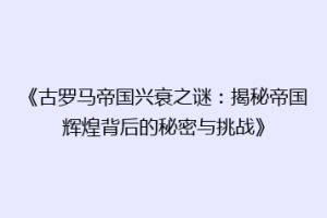 《古罗马帝国兴衰之谜：揭秘帝国辉煌背后的秘密与挑战》