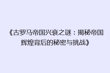 《古罗马帝国兴衰之谜:揭秘帝国辉煌背后的秘密与挑战》