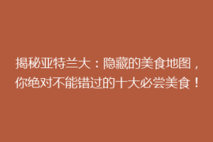 揭秘亚特兰大：隐藏的美食地图，你绝对不能错过的十大必尝美食！