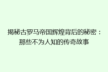 揭秘古罗马帝国辉煌背后的秘密:那些不为人知的传奇故事
