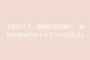 《亚特兰大：隐藏的都市魅力，揭秘这座城市的十大不为人知亮点》