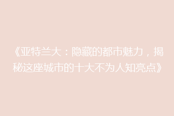 《亚特兰大:隐藏的都市魅力,揭秘这座城市的十大不为人知亮点》