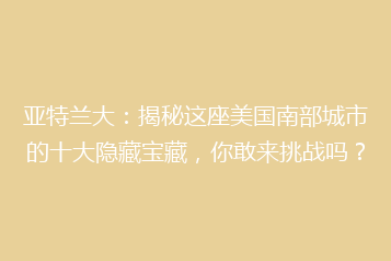 亚特兰大:揭秘这座美国南部城市的十大隐藏宝藏,你敢来挑战吗?