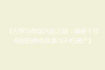 《古罗马帝国兴衰之谜:揭秘千年帝国的传奇故事与不朽遗产》