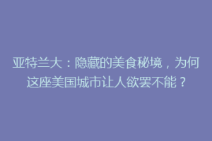 亚特兰大：隐藏的美食秘境，为何这座美国城市让人欲罢不能？