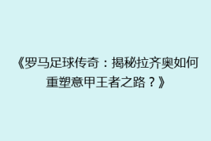 《罗马足球传奇：揭秘拉齐奥如何重塑意甲王者之路？》