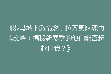《罗马城下激情燃,拉齐奥队魂再战巅峰:揭秘新赛季的他们能否超越自我?》