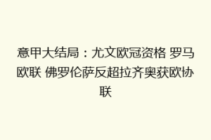意甲大结局：尤文欧冠资格 罗马欧联 佛罗伦萨反超拉齐奥获欧协联
