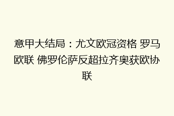 意甲大结局:尤文欧冠资格 罗马欧联 佛罗伦萨反超拉齐奥获欧协联
