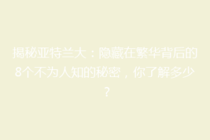 揭秘亚特兰大：隐藏在繁华背后的8个不为人知的秘密，你了解多少？