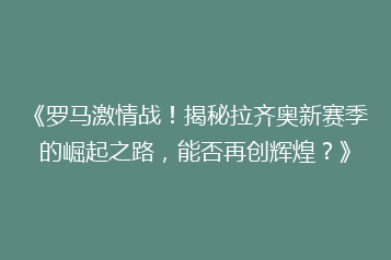 《罗马激情战!揭秘拉齐奥新赛季的崛起之路,能否再创辉煌?》