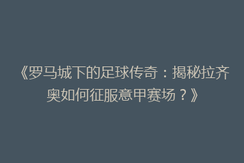 《罗马城下的足球传奇:揭秘拉齐奥如何征服意甲赛场?》