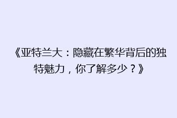 《亚特兰大:隐藏在繁华背后的独特魅力,你了解多少?》