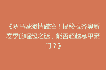 《罗马城激情碰撞!揭秘拉齐奥新赛季的崛起之谜,能否超越意甲豪门?》