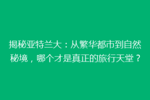 揭秘亚特兰大：从繁华都市到自然秘境，哪个才是真正的旅行天堂？