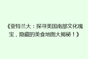 《亚特兰大：探寻美国南部文化瑰宝，隐藏的美食地图大揭秘！》