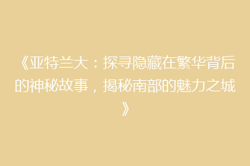 《亚特兰大:探寻隐藏在繁华背后的神秘故事,揭秘南部的魅力之城》
