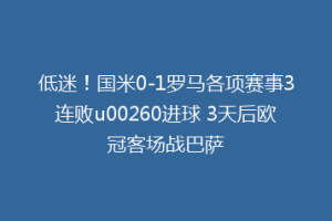 低迷！国米0-1罗马各项赛事3连败u00260进球 3天后欧冠客场战巴萨