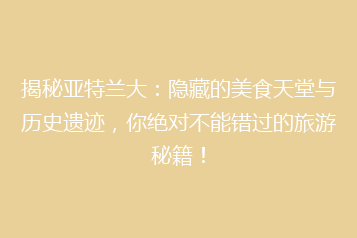揭秘亚特兰大:隐藏的美食天堂与历史遗迹,你绝对不能错过的旅游秘籍!