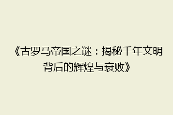 《古罗马帝国之谜:揭秘千年文明背后的辉煌与衰败》