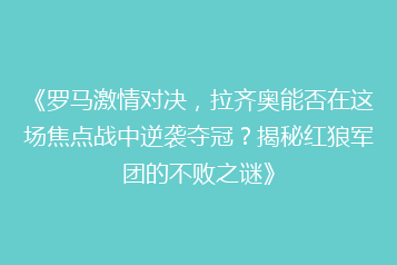 《罗马激情对决,拉齐奥能否在这场焦点战中逆袭夺冠?揭秘红狼军团的不败之谜》