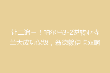 让二追三!帕尔马3-2逆转亚特兰大成功保级,翁德赖伊卡双响