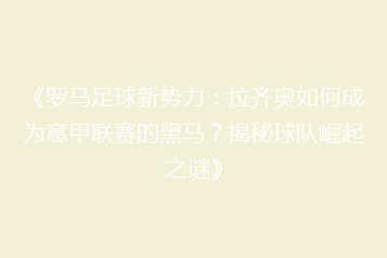 《罗马足球新势力:拉齐奥如何成为意甲联赛的黑马?揭秘球队崛起之谜》