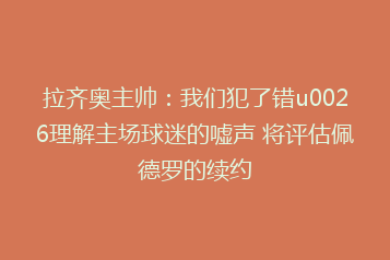 拉齐奥主帅:我们犯了错u0026理解主场球迷的嘘声 将评估佩德罗的续约